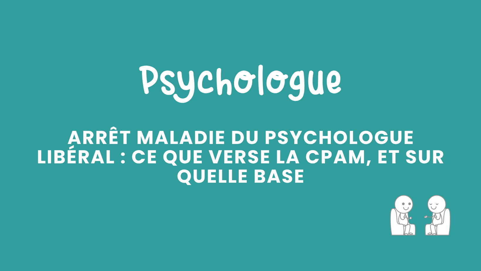 arrêt maladie du psychologue libéral ce que verse la cpam, et sur quelle base
