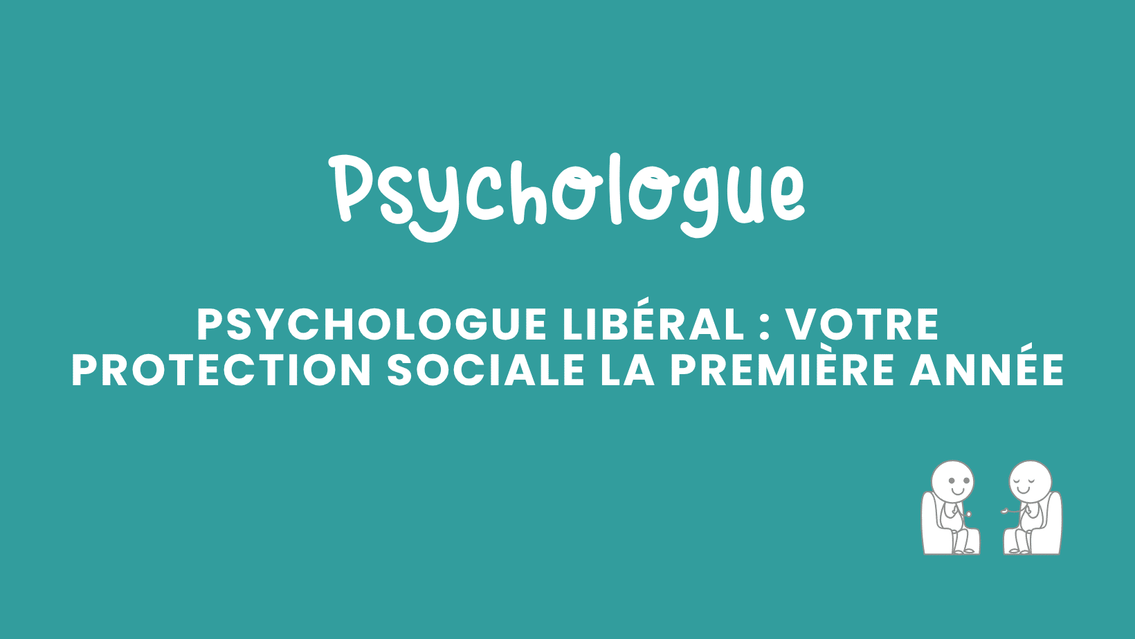psychologue libéral votre protection sociale la première année