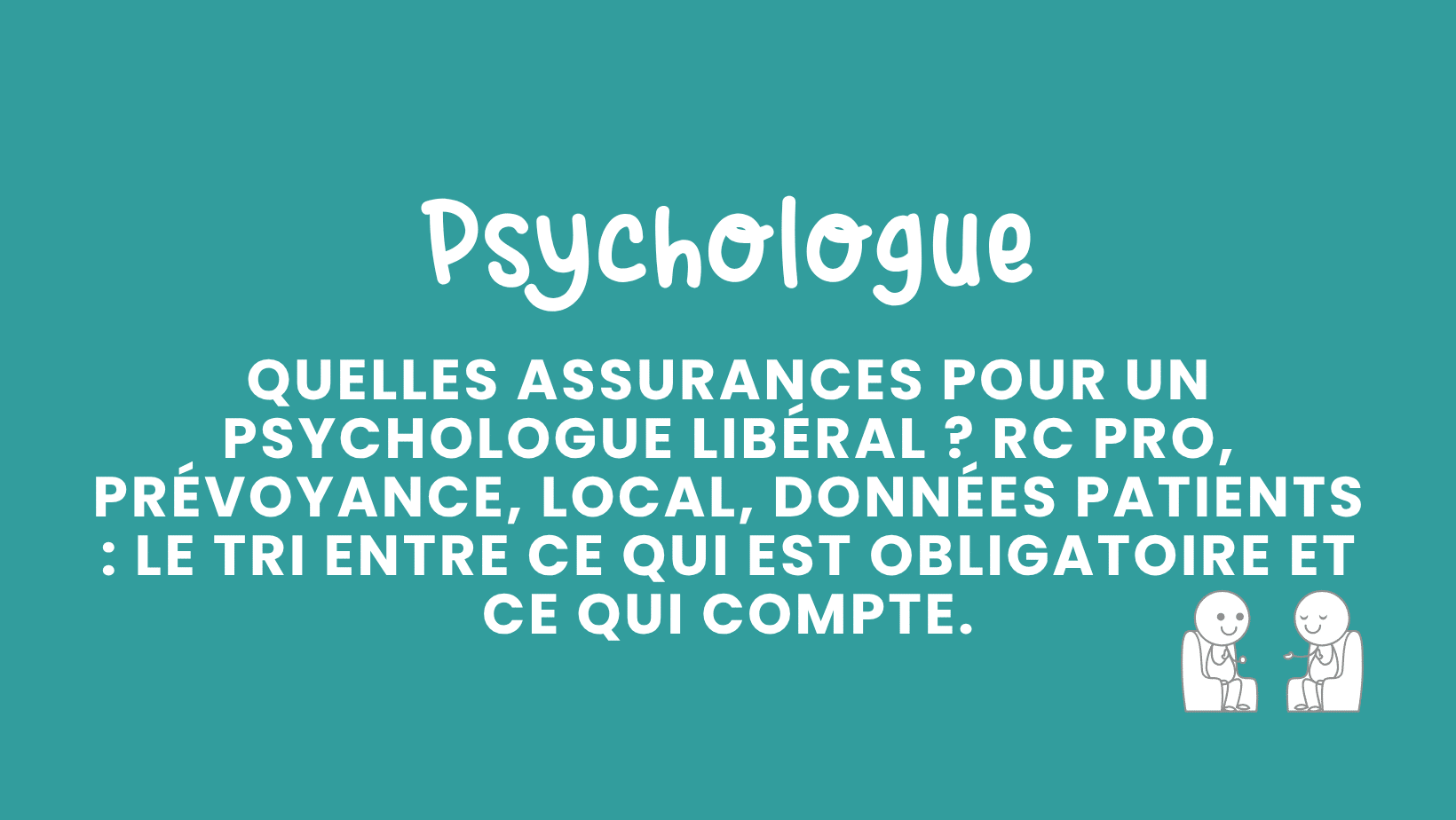 quelles assurances pour un psychologue libéral rc pro, prévoyance, local, données patients le tri entre ce qui est obligatoire et ce qui compte.