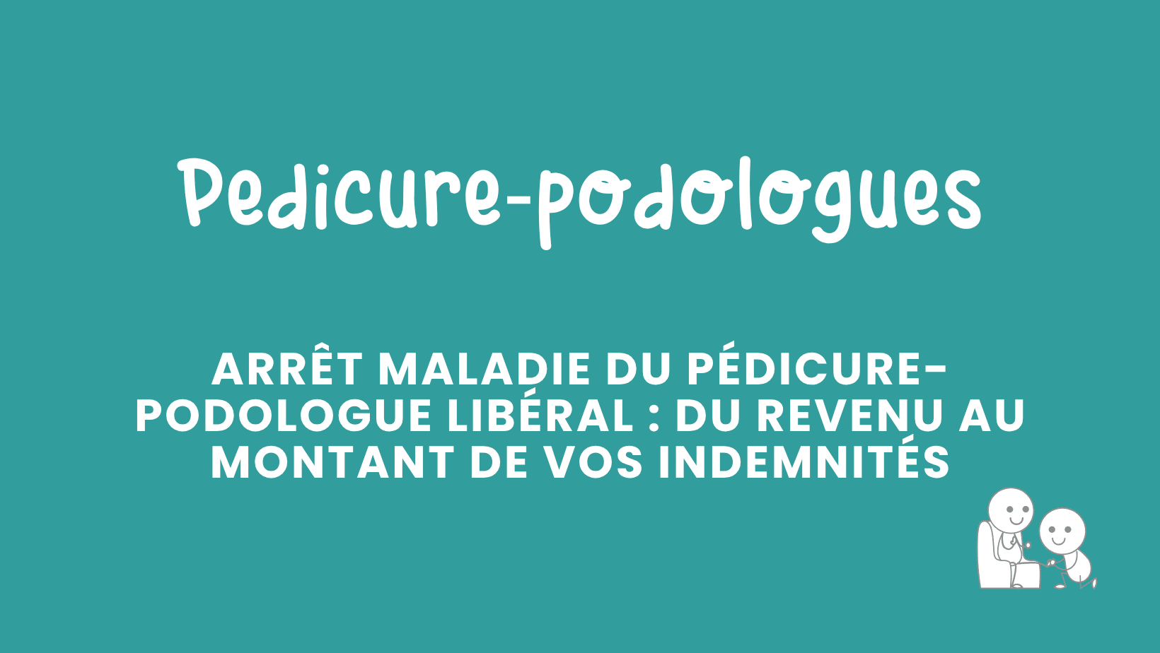 arrêt maladie du pédicure podologue libéral du revenu au montant de vos indemnités