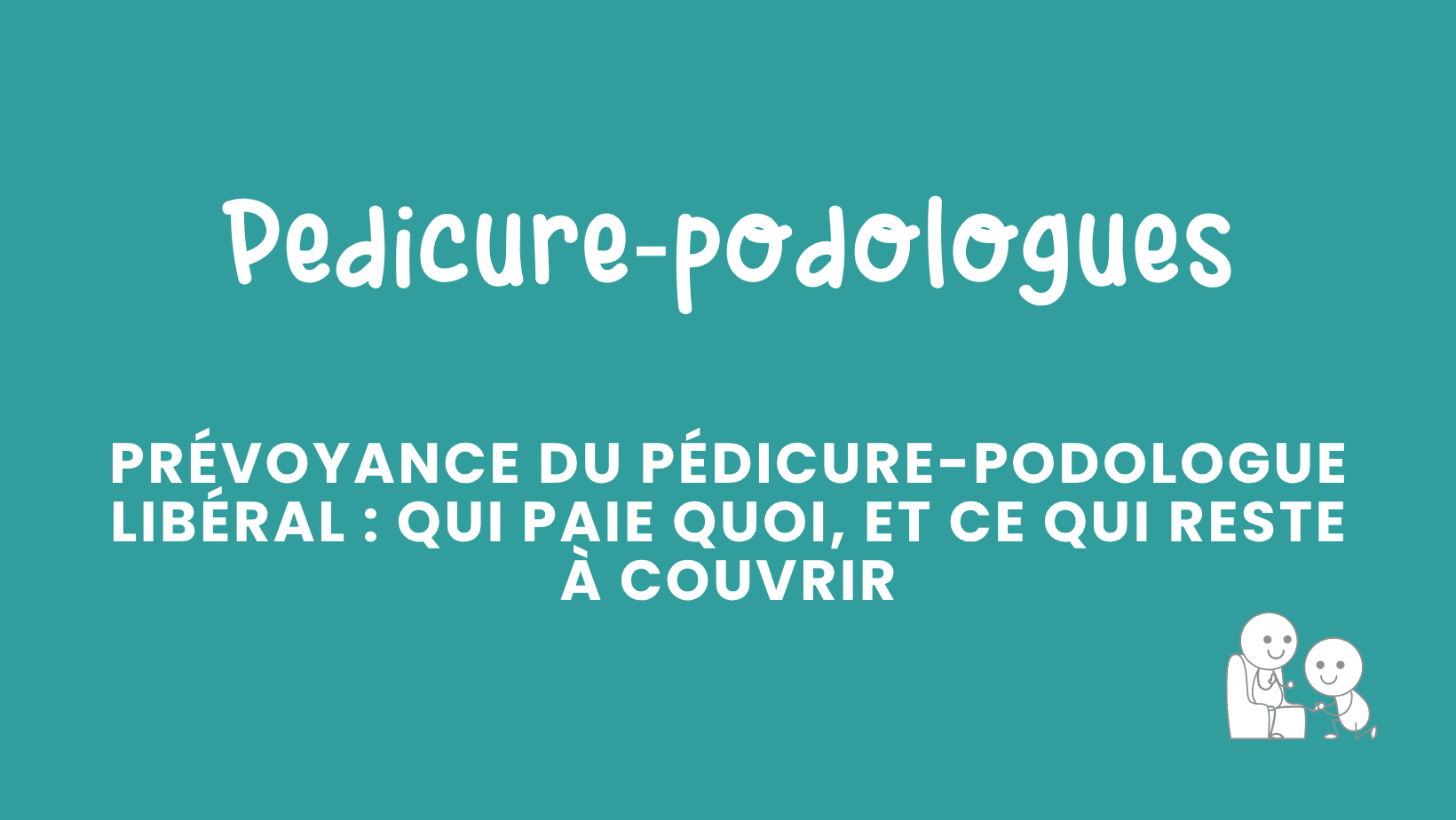 prévoyance du pédicure podologue libéral qui paie quoi, et ce qui reste à couvrir